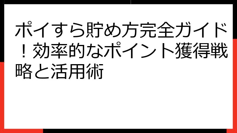 ポイすら貯め方完全ガイド！効率的なポイント獲得戦略と活用術