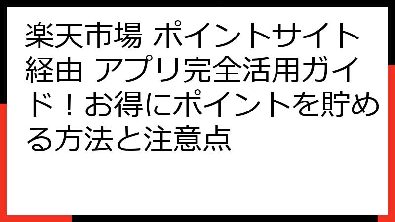 楽天市場 ポイントサイト経由 アプリ完全活用ガイド！お得にポイントを貯める方法と注意点