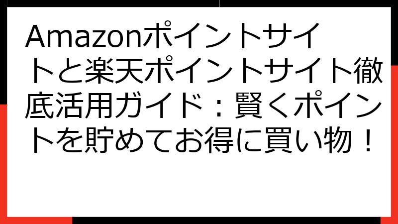 Amazonポイントサイトと楽天ポイントサイト徹底活用ガイド：賢くポイントを貯めてお得に買い物！