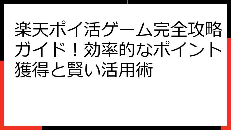 楽天ポイ活ゲーム完全攻略ガイド！効率的なポイント獲得と賢い活用術