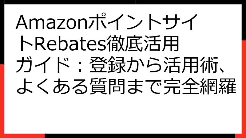 AmazonポイントサイトRebates徹底活用ガイド：登録から活用術、よくある質問まで完全網羅