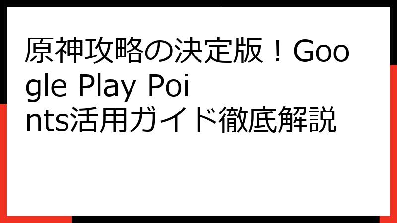 原神攻略の決定版！Google Play Points活用ガイド徹底解説