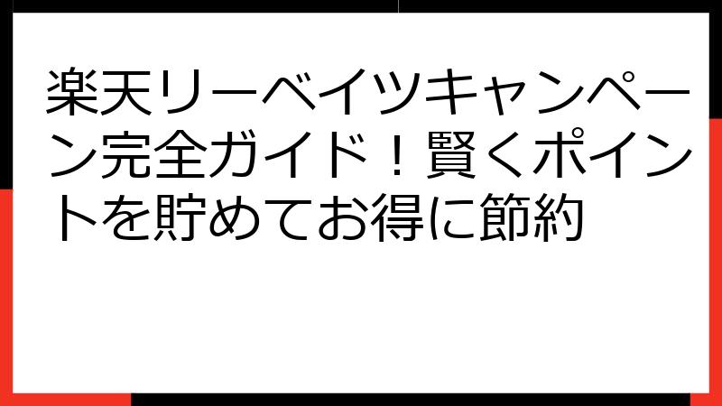 楽天リーベイツキャンペーン完全ガイド！賢くポイントを貯めてお得に節約