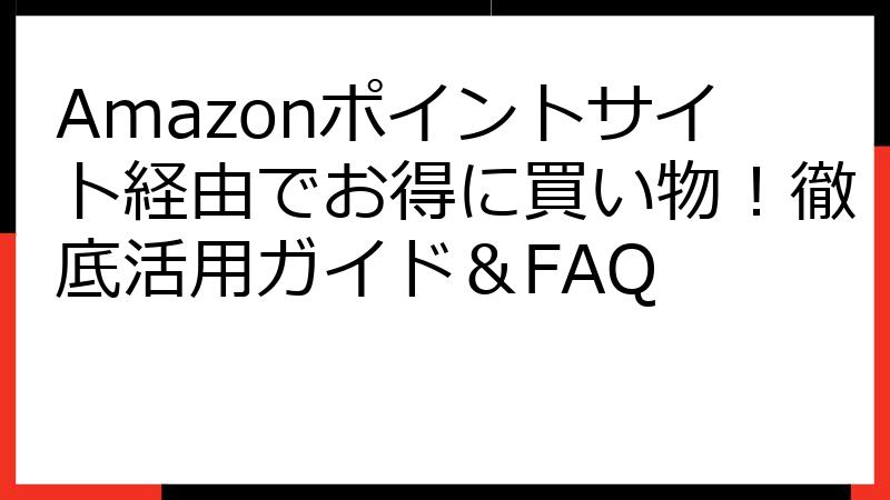 Amazonポイントサイト経由でお得に買い物！徹底活用ガイド＆FAQ