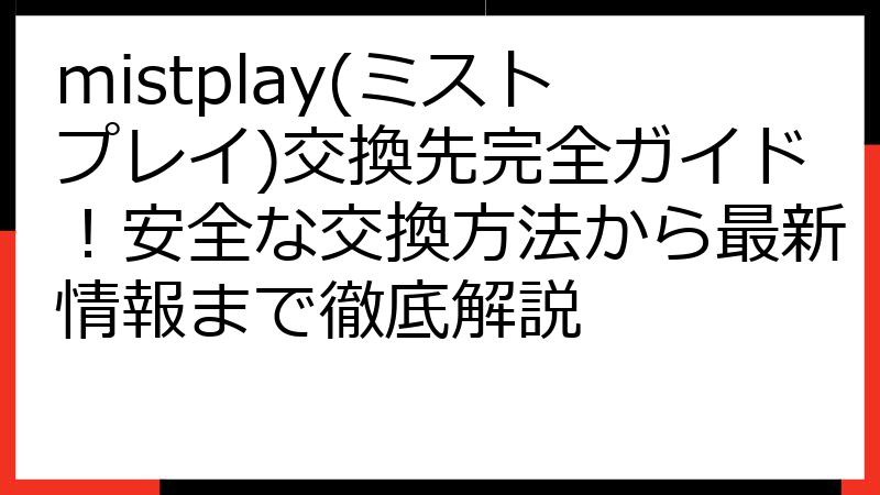 mistplay(ミストプレイ)交換先完全ガイド！安全な交換方法から最新情報まで徹底解説