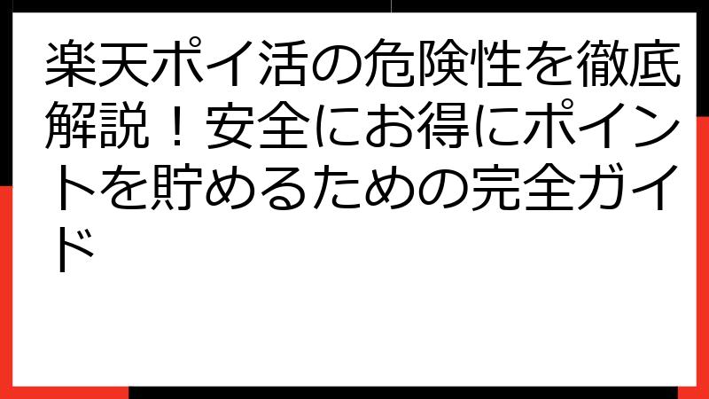 楽天ポイ活の危険性を徹底解説！安全にお得にポイントを貯めるための完全ガイド