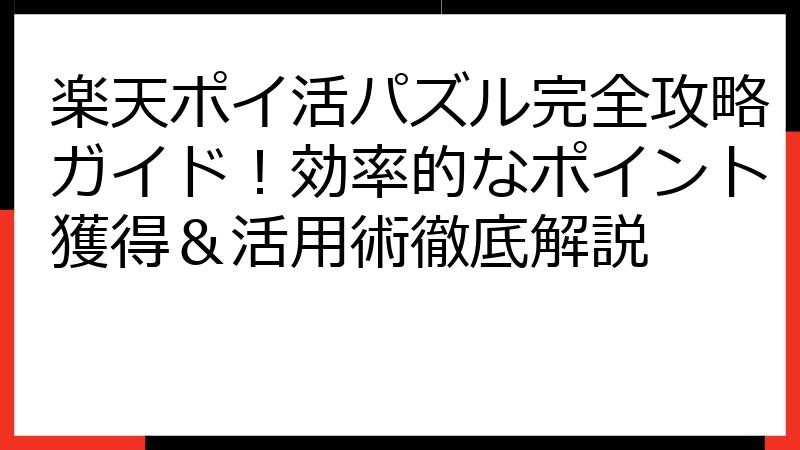 楽天ポイ活パズル完全攻略ガイド！効率的なポイント獲得＆活用術徹底解説