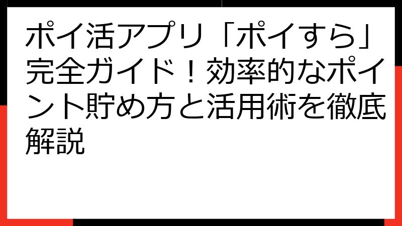ポイ活アプリ「ポイすら」完全ガイド！効率的なポイント貯め方と活用術を徹底解説