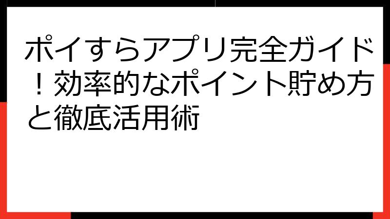 ポイすらアプリ完全ガイド！効率的なポイント貯め方と徹底活用術
