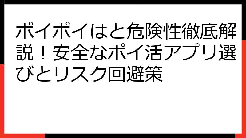 ポイポイはと危険性徹底解説！安全なポイ活アプリ選びとリスク回避策