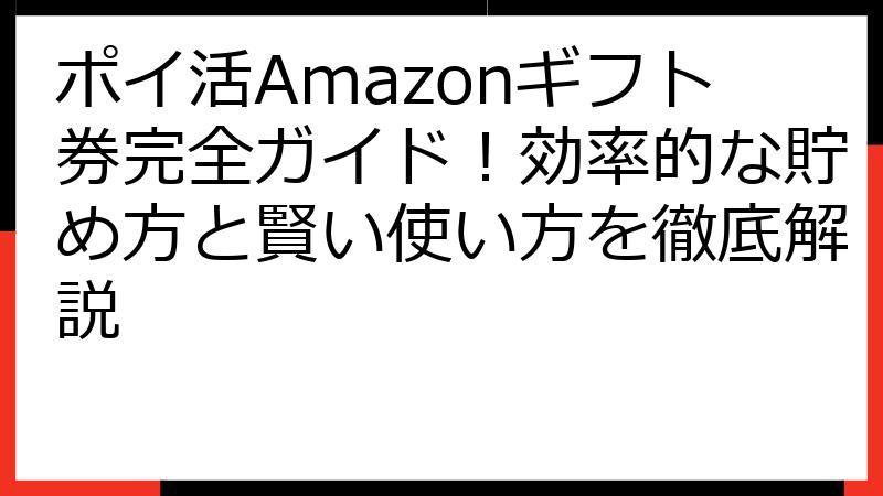 ポイ活Amazonギフト券完全ガイド！効率的な貯め方と賢い使い方を徹底解説