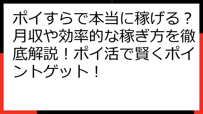 ポイすらで本当に稼げる？月収や効率的な稼ぎ方を徹底解説！ポイ活で賢くポイントゲット！