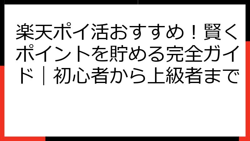 楽天ポイ活おすすめ！賢くポイントを貯める完全ガイド｜初心者から上級者まで