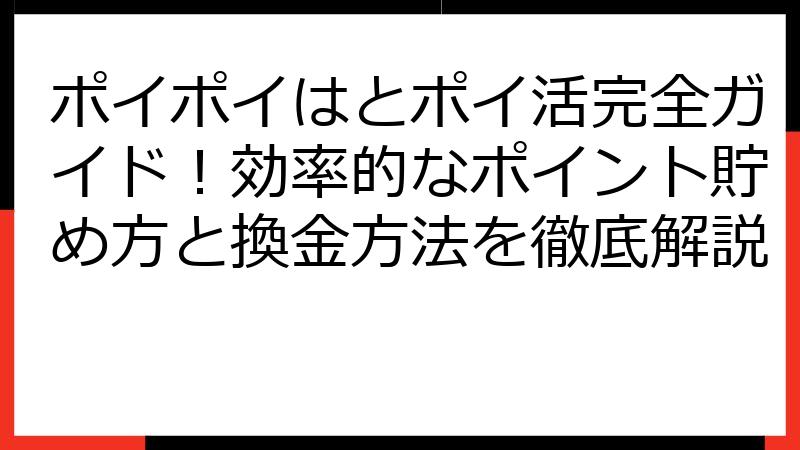ポイポイはとポイ活完全ガイド！効率的なポイント貯め方と換金方法を徹底解説