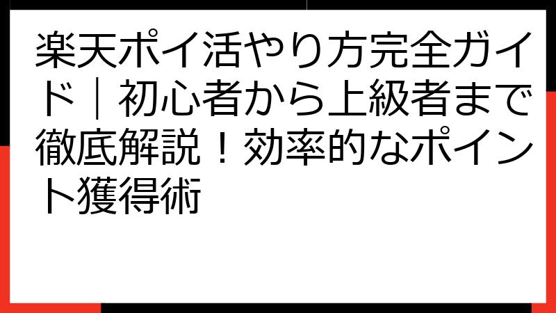 楽天ポイ活やり方完全ガイド｜初心者から上級者まで徹底解説！効率的なポイント獲得術