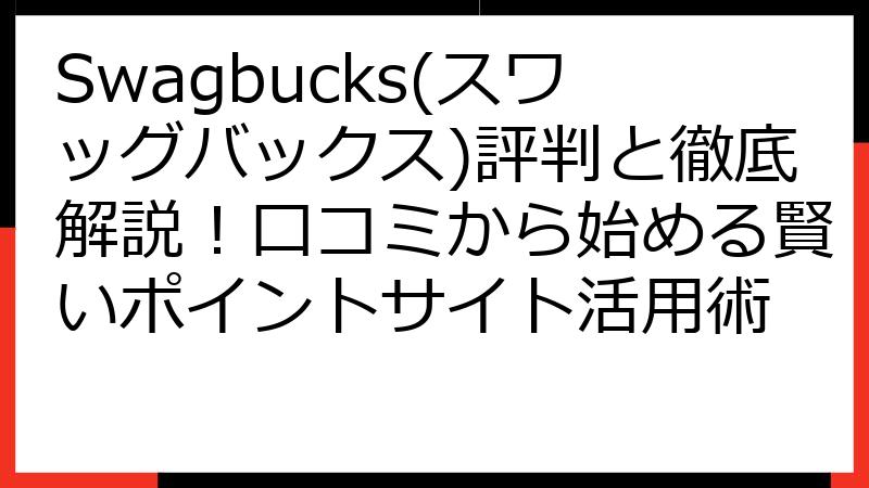 Swagbucks(スワッグバックス)評判と徹底解説！口コミから始める賢いポイントサイト活用術