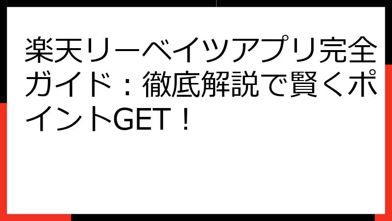 楽天リーベイツアプリ完全ガイド：徹底解説で賢くポイントGET！