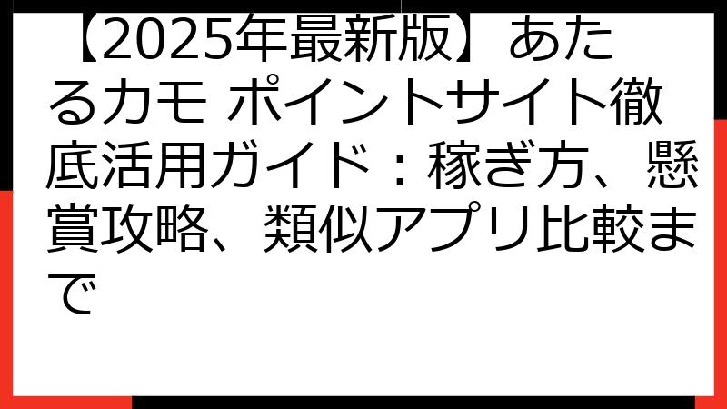 【2025年最新版】あたるカモ ポイントサイト徹底活用ガイド：稼ぎ方、懸賞攻略、類似アプリ比較まで
