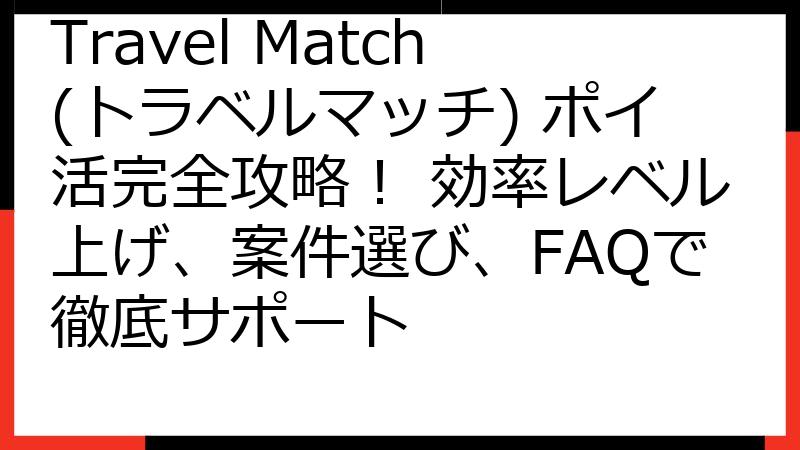 Travel Match(トラベルマッチ) ポイ活完全攻略！ 効率レベル上げ、案件選び、FAQで徹底サポート