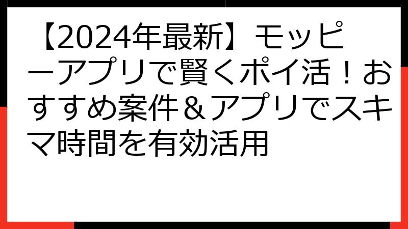 【2024年最新】モッピーアプリで賢くポイ活！おすすめ案件＆アプリでスキマ時間を有効活用
