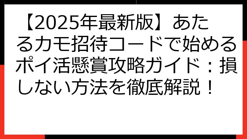 【2025年最新版】あたるカモ招待コードで始めるポイ活懸賞攻略ガイド：損しない方法を徹底解説！