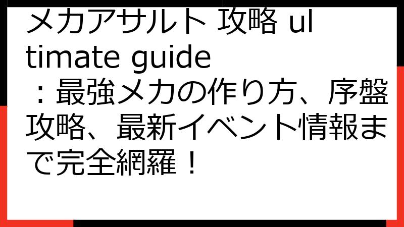 メカアサルト 攻略 ultimate guide：最強メカの作り方、序盤攻略、最新イベント情報まで完全網羅！