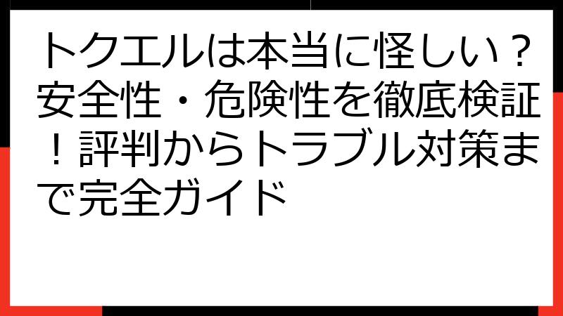 トクエルは本当に怪しい？安全性・危険性を徹底検証！評判からトラブル対策まで完全ガイド
