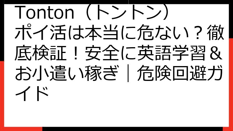 Tonton（トントン）ポイ活は本当に危ない？徹底検証！安全に英語学習＆お小遣い稼ぎ｜危険回避ガイド