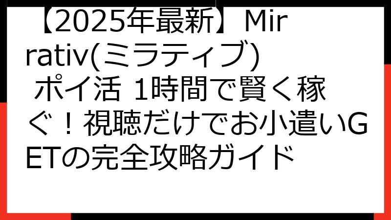 【2025年最新】Mirrativ(ミラティブ) ポイ活 1時間で賢く稼ぐ！視聴だけでお小遣いGETの完全攻略ガイド