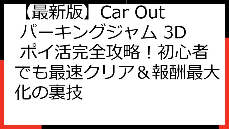 【最新版】Car Out パーキングジャム 3D ポイ活完全攻略！初心者でも最速クリア＆報酬最大化の裏技
