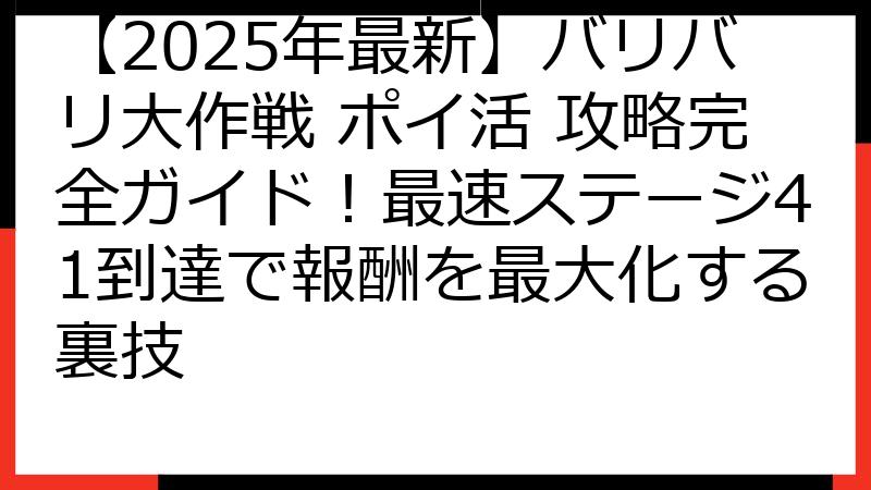 【2025年最新】バリバリ大作戦 ポイ活 攻略完全ガイド！最速ステージ41到達で報酬を最大化する裏技