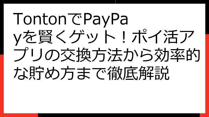 TontonでPayPayを賢くゲット！ポイ活アプリの交換方法から効率的な貯め方まで徹底解説