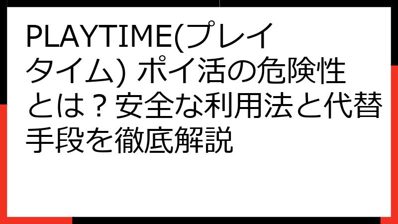PLAYTIME(プレイタイム) ポイ活の危険性とは？安全な利用法と代替手段を徹底解説