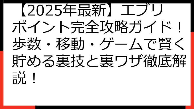 【2025年最新】エブリポイント完全攻略ガイド！歩数・移動・ゲームで賢く貯める裏技と裏ワザ徹底解説！