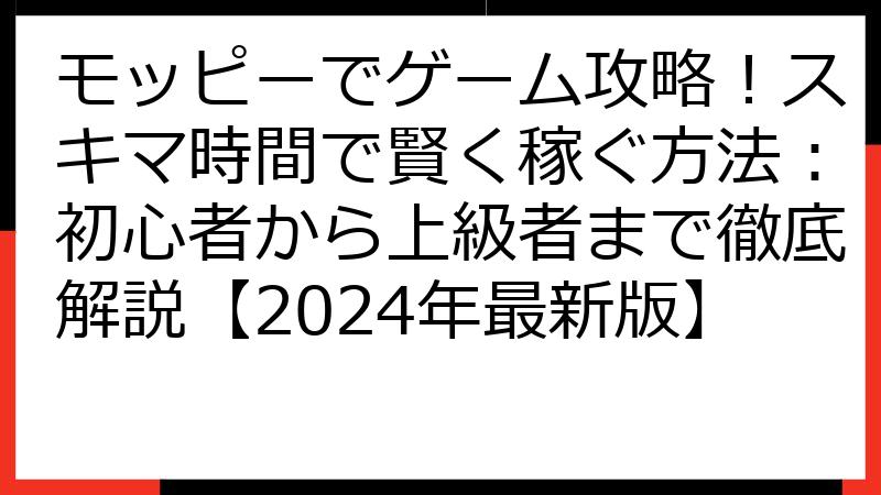 モッピーでゲーム攻略！スキマ時間で賢く稼ぐ方法：初心者から上級者まで徹底解説【2024年最新版】