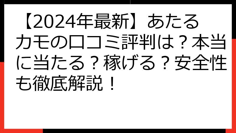 【2024年最新】あたるカモの口コミ評判は？本当に当たる？稼げる？安全性も徹底解説！