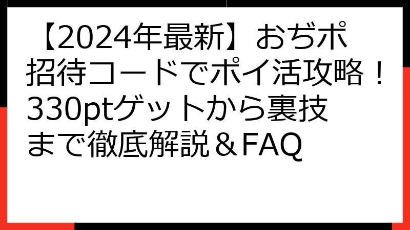 【2024年最新】おぢポ招待コードでポイ活攻略！330ptゲットから裏技まで徹底解説＆FAQ