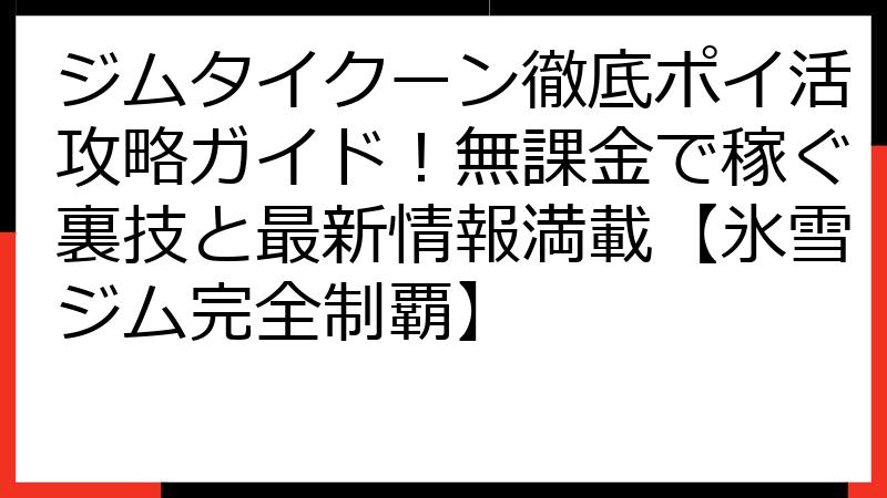 ジムタイクーン徹底ポイ活攻略ガイド！無課金で稼ぐ裏技と最新情報満載【氷雪ジム完全制覇】