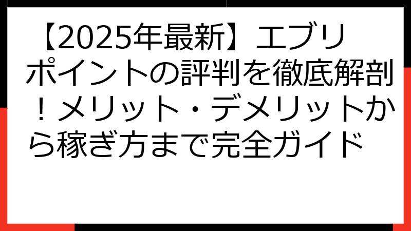 【2025年最新】エブリポイントの評判を徹底解剖！メリット・デメリットから稼ぎ方まで完全ガイド