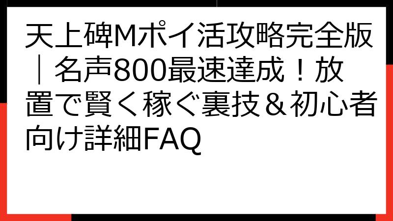 天上碑Mポイ活攻略完全版｜名声800最速達成！放置で賢く稼ぐ裏技＆初心者向け詳細FAQ