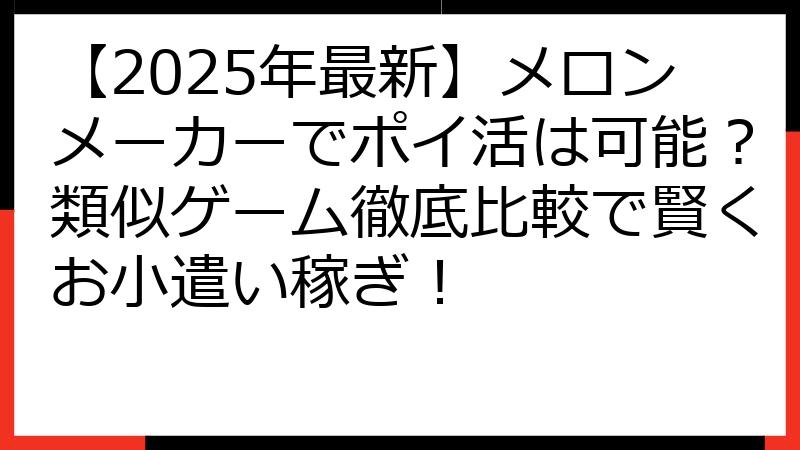 【2025年最新】メロンメーカーでポイ活は可能？類似ゲーム徹底比較で賢くお小遣い稼ぎ！