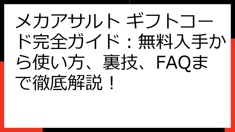 メカアサルト ギフトコード完全ガイド：無料入手から使い方、裏技、FAQまで徹底解説！
