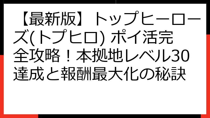 【最新版】トップヒーローズ(トプヒロ) ポイ活完全攻略！本拠地レベル30達成と報酬最大化の秘訣