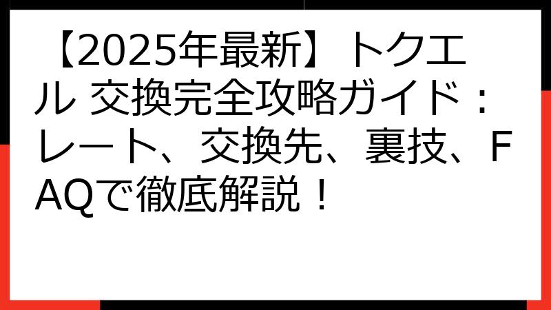 【2025年最新】トクエル 交換完全攻略ガイド：レート、交換先、裏技、FAQで徹底解説！