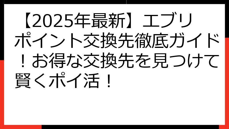 【2025年最新】エブリポイント交換先徹底ガイド！お得な交換先を見つけて賢くポイ活！