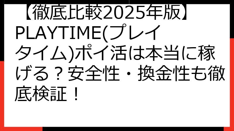 【徹底比較2025年版】PLAYTIME(プレイタイム)ポイ活は本当に稼げる？安全性・換金性も徹底検証！