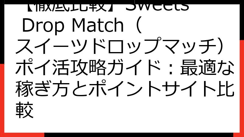 【徹底比較】Sweets Drop Match（スイーツドロップマッチ）ポイ活攻略ガイド：最適な稼ぎ方とポイントサイト比較