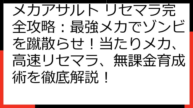 メカアサルト リセマラ完全攻略：最強メカでゾンビを蹴散らせ！当たりメカ、高速リセマラ、無課金育成術を徹底解説！