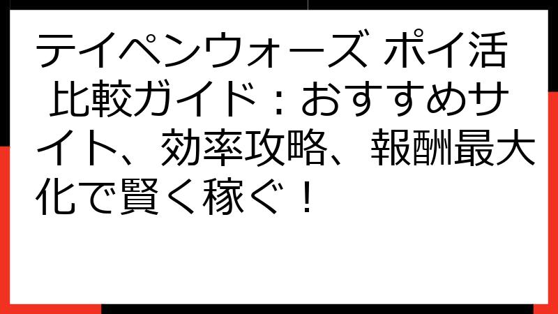 テイペンウォーズ ポイ活 比較ガイド：おすすめサイト、効率攻略、報酬最大化で賢く稼ぐ！
