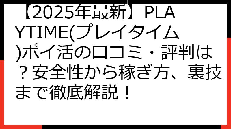 【2025年最新】PLAYTIME(プレイタイム)ポイ活の口コミ・評判は？安全性から稼ぎ方、裏技まで徹底解説！